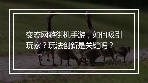 变态网游街机手游,如何吸引玩家?玩法创新是关键吗?