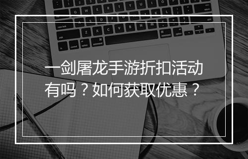 一剑屠龙手游折扣活动有吗?如何获取优惠?
