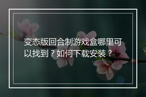 变态版回合制游戏盒哪里可以找到?如何下载安装?