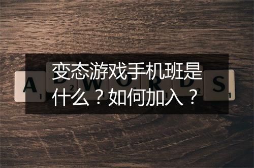 变态游戏手机班是什么？如何加入？