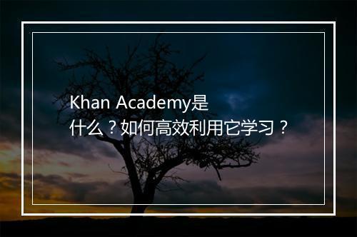 Khan Academy是什么？如何高效利用它学习？