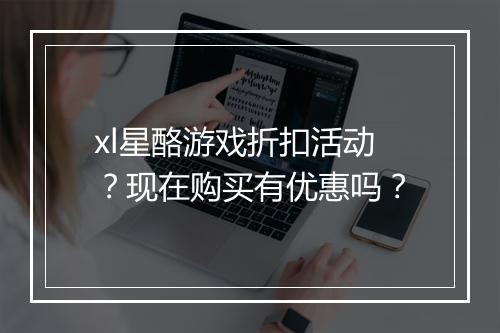 xl星酪游戏折扣活动？现在购买有优惠吗？