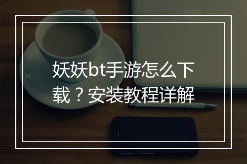 妖妖bt手游怎么下载？安装教程详解