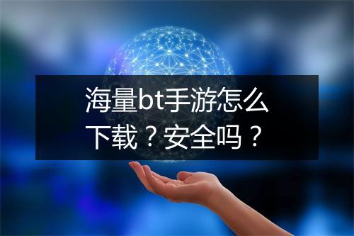 海量bt手游怎么下载？安全吗？