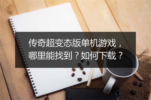传奇超变态版单机游戏，哪里能找到？如何下载？