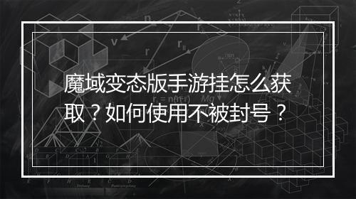 魔域变态版手游挂怎么获取？如何使用不被封号？