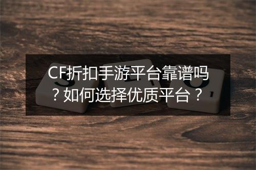CF折扣手游平台靠谱吗？如何选择优质平台？