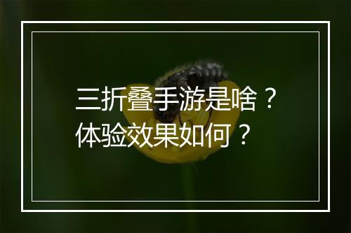 三折叠手游是啥？体验效果如何？