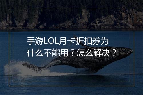 手游LOL月卡折扣券为什么不能用？怎么解决？