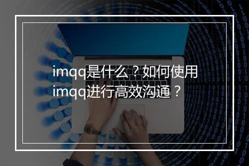 imqq是什么?如何使用imqq进行高效沟通?