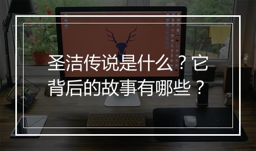 圣洁传说是什么?它背后的故事有哪些?
