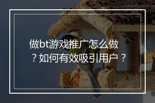 做bt游戏推广怎么做？如何有效吸引用户？