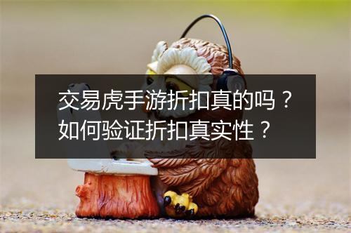 交易虎手游折扣真的吗?如何验证折扣真实性?