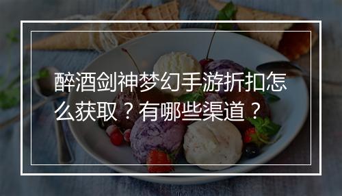 醉酒剑神梦幻手游折扣怎么获取?有哪些渠道?