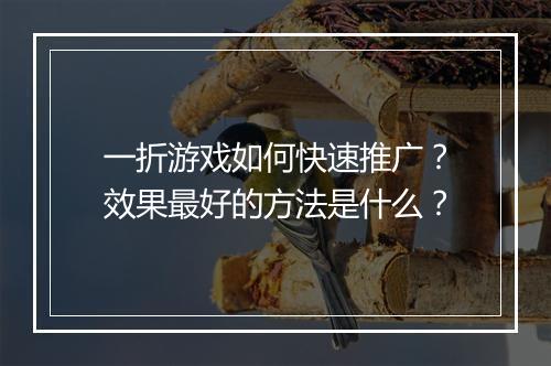 一折游戏如何快速推广？效果最好的方法是什么？
