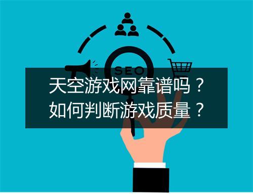 天空游戏网靠谱吗？如何判断游戏质量？