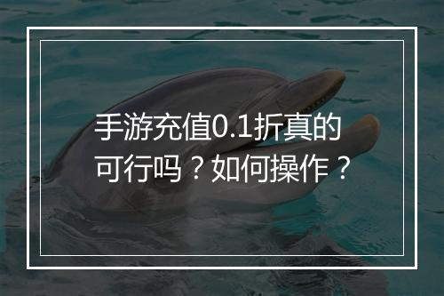 手游充值0.1折真的可行吗?如何操作?
