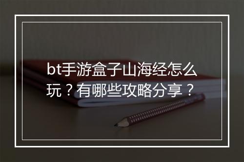 bt手游盒子山海经怎么玩？有哪些攻略分享？