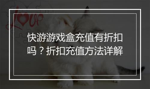 快游游戏盒充值有折扣吗？折扣充值方法详解