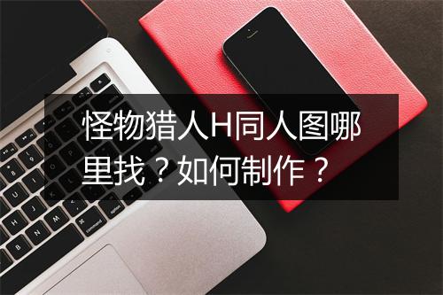 怪物猎人H同人图哪里找？如何制作？