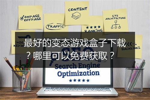 最好的变态游戏盒子下载？哪里可以免费获取？