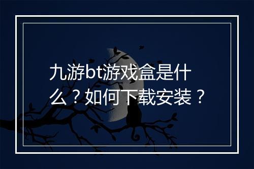 九游bt游戏盒是什么？如何下载安装？