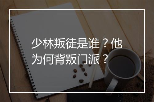 少林叛徒是谁？他为何背叛门派？