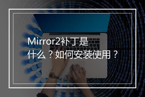 Mirror2补丁是什么?如何安装使用?
