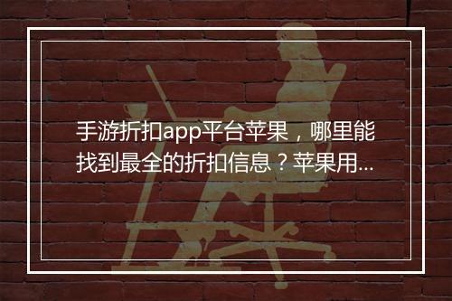 手游折扣app平台苹果，哪里能找到最全的折扣信息？苹果用户必看！
