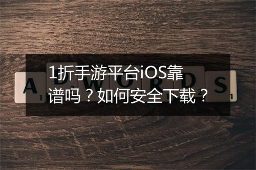1折手游平台iOS靠谱吗？如何安全下载？