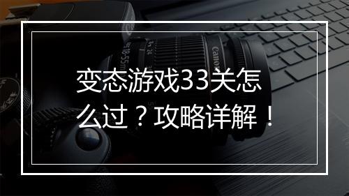 变态游戏33关怎么过？攻略详解！