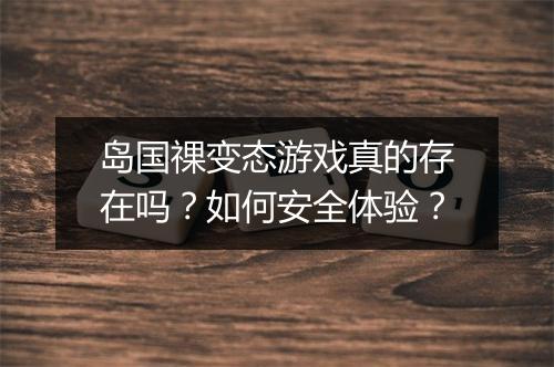 岛国祼变态游戏真的存在吗？如何安全体验？