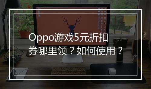Oppo游戏5元折扣券哪里领？如何使用？