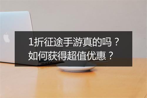 1折征途手游真的吗?如何获得超值优惠?