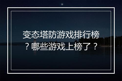 变态塔防游戏排行榜？哪些游戏上榜了？