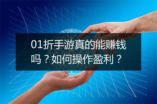 01折手游真的能赚钱吗？如何操作盈利？