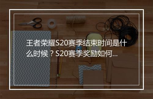 王者荣耀S20赛季结束时间是什么时候？S20赛季奖励如何获取？