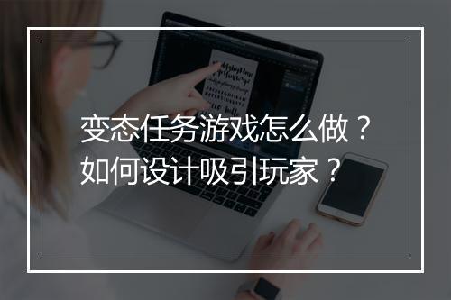 变态任务游戏怎么做？如何设计吸引玩家？