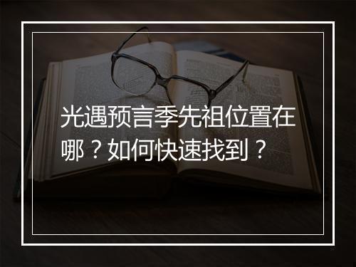 光遇预言季先祖位置在哪？如何快速找到？