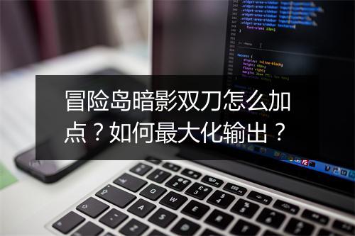 冒险岛暗影双刀怎么加点？如何最大化输出？