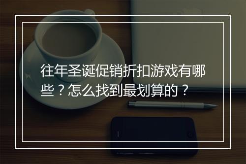 往年圣诞促销折扣游戏有哪些？怎么找到最划算的？