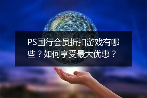 PS国行会员折扣游戏有哪些?如何享受最大优惠?