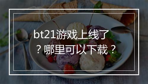 bt21游戏上线了？哪里可以下载？
