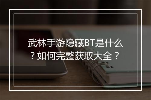 武林手游隐藏BT是什么？如何完整获取大全？