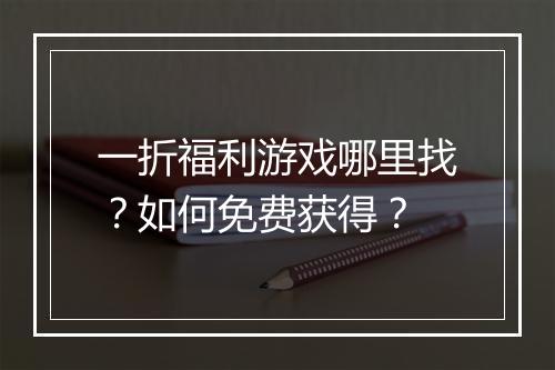 一折福利游戏哪里找？如何免费获得？