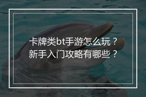 卡牌类bt手游怎么玩?新手入门攻略有哪些?