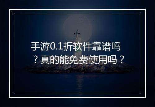 手游0.1折软件靠谱吗？真的能免费使用吗？
