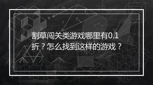 割草闯关类游戏哪里有0.1折?怎么找到这样的游戏?