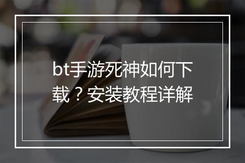bt手游死神如何下载？安装教程详解