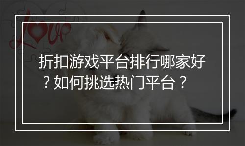 折扣游戏平台排行哪家好？如何挑选热门平台？